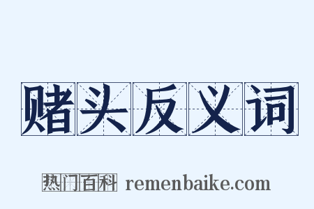 赌头反义词是什么意思的图片